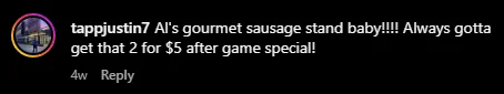 Instagram comment: “Al’s gourmet sausage stand baby! Always gotta get that 2 for $5 after game special!”.